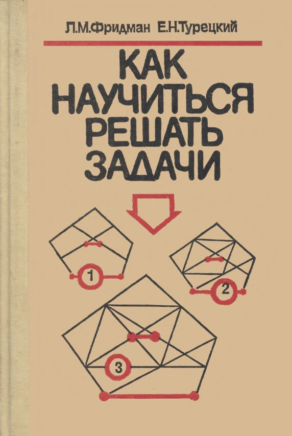 Как научиться решать задачи (Фридман, 1989) Как научиться решать задачи (Фридман, 1989)